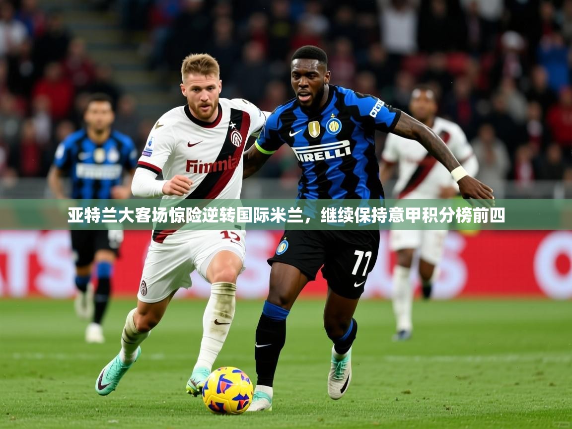 2025九游棋牌娱乐app亚特兰大客场惊险逆转国际米兰,继续保持意甲积分榜前四 第2张