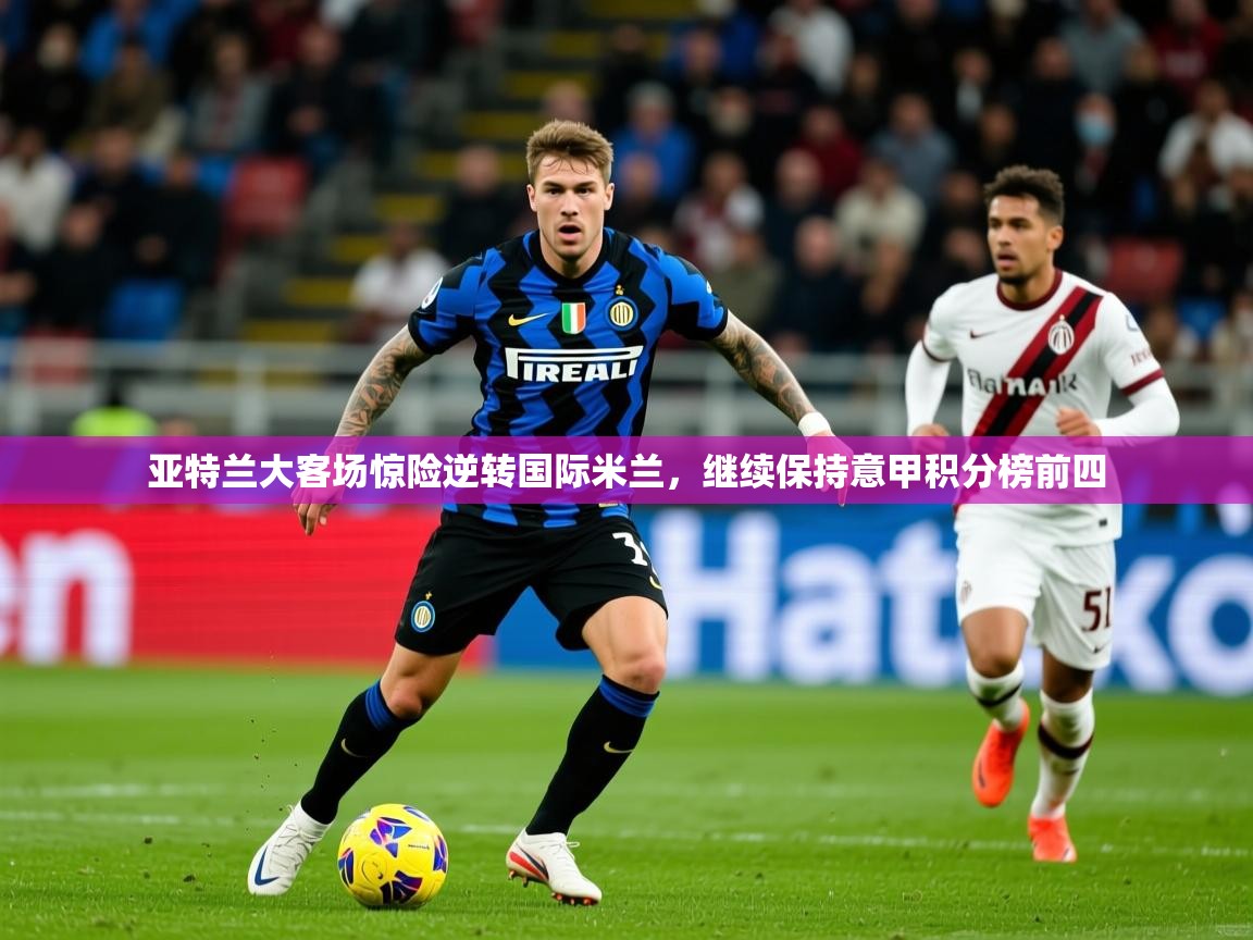 2025九游棋牌娱乐app亚特兰大客场惊险逆转国际米兰,继续保持意甲积分榜前四 第4张