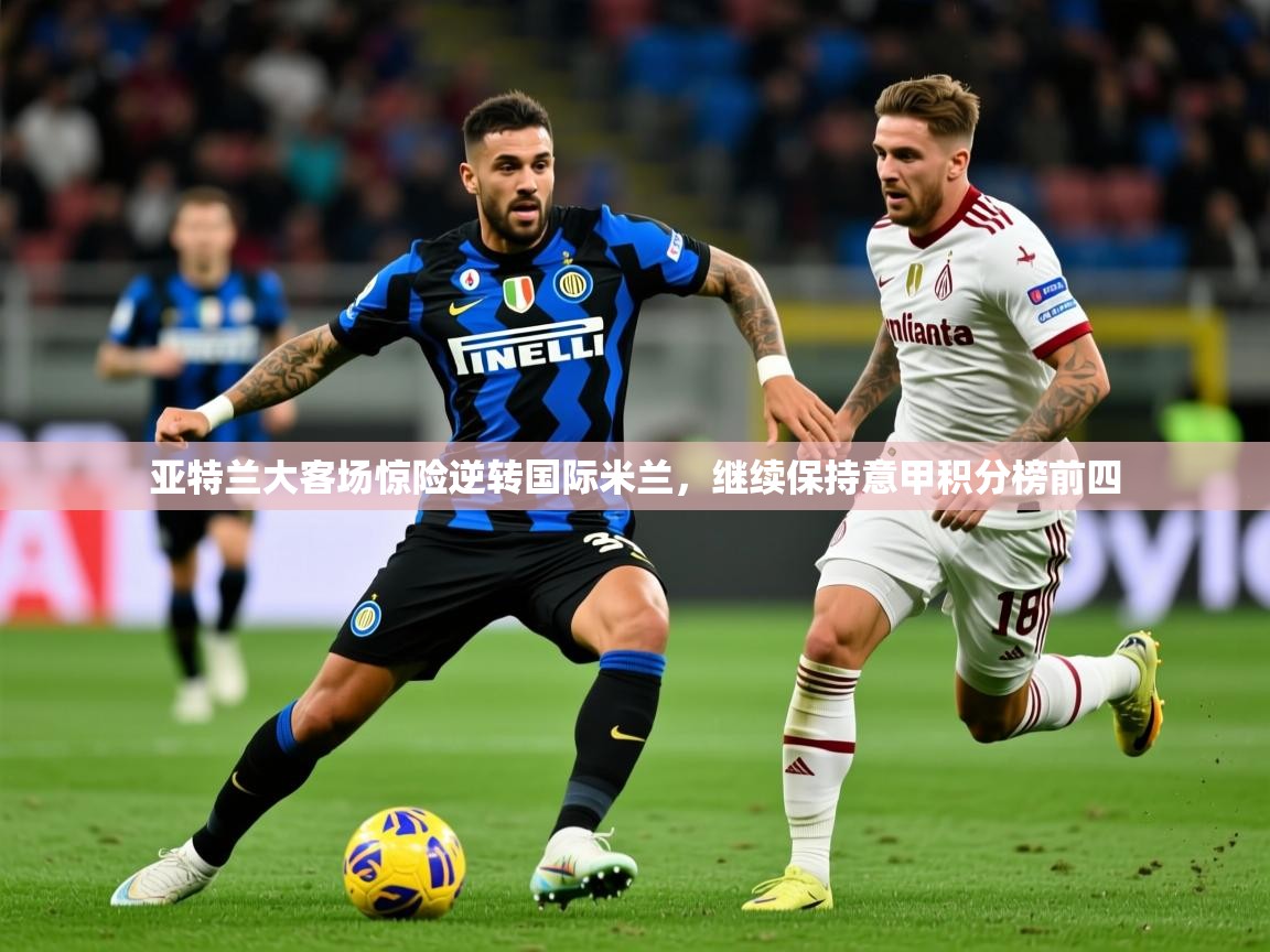 2025九游棋牌娱乐app亚特兰大客场惊险逆转国际米兰,继续保持意甲积分榜前四 第3张