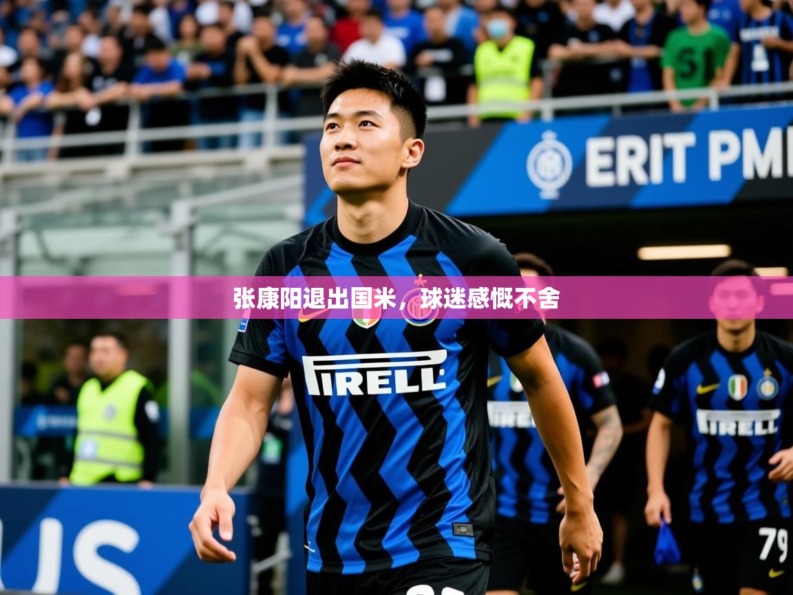 2025九游棋牌娱乐张康阳退出国米,球迷感慨不舍 第3张