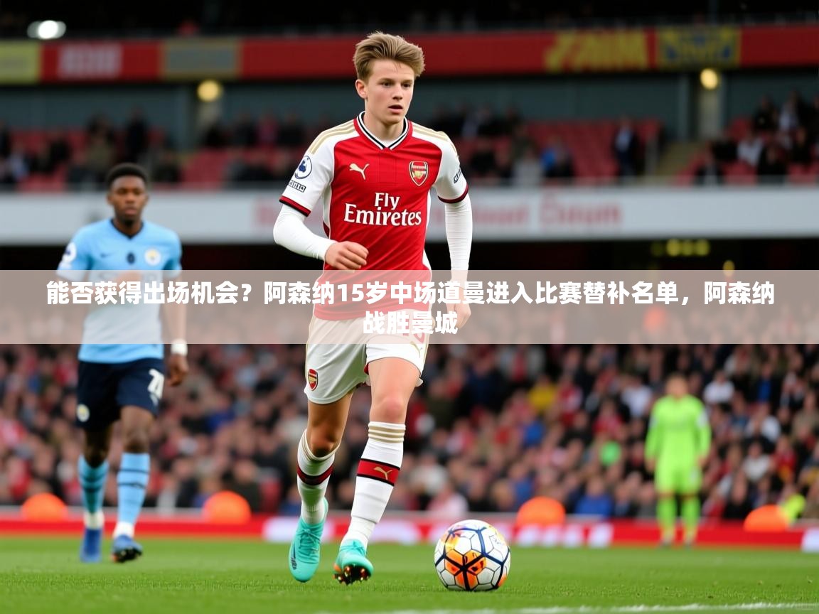 2025九游娱乐官网入口官方能否获得出场机会？阿森纳15岁中场道曼进入比赛替补名单，阿森纳战胜曼城  第1张