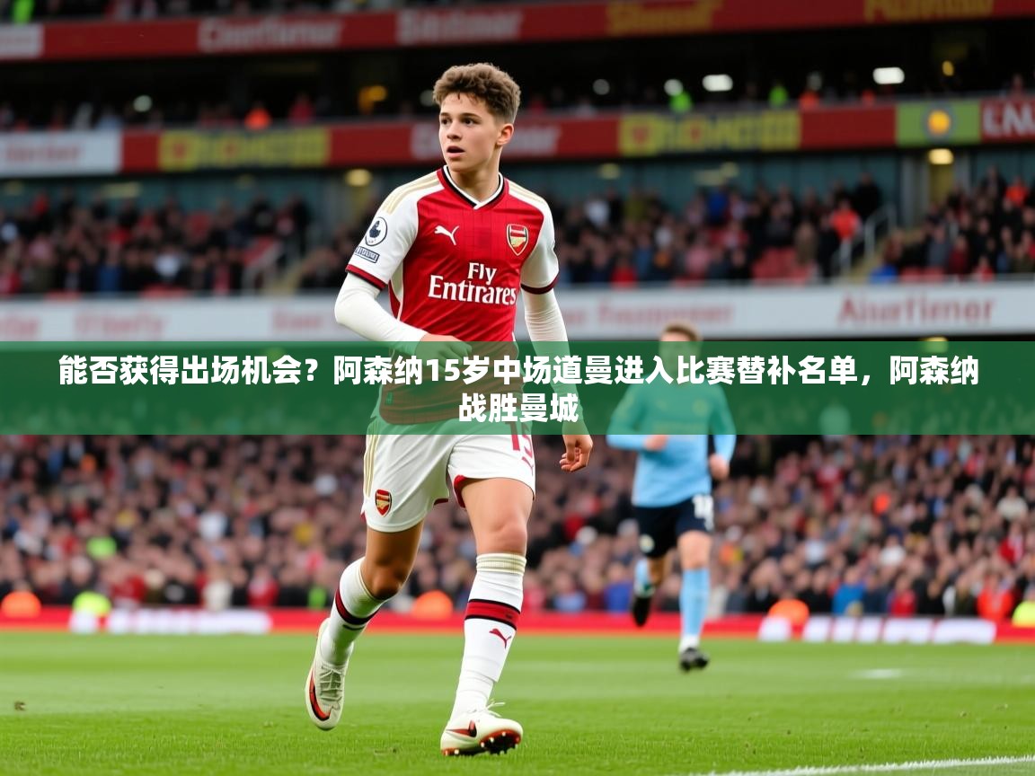 2025九游娱乐官网入口官方能否获得出场机会？阿森纳15岁中场道曼进入比赛替补名单，阿森纳战胜曼城  第3张