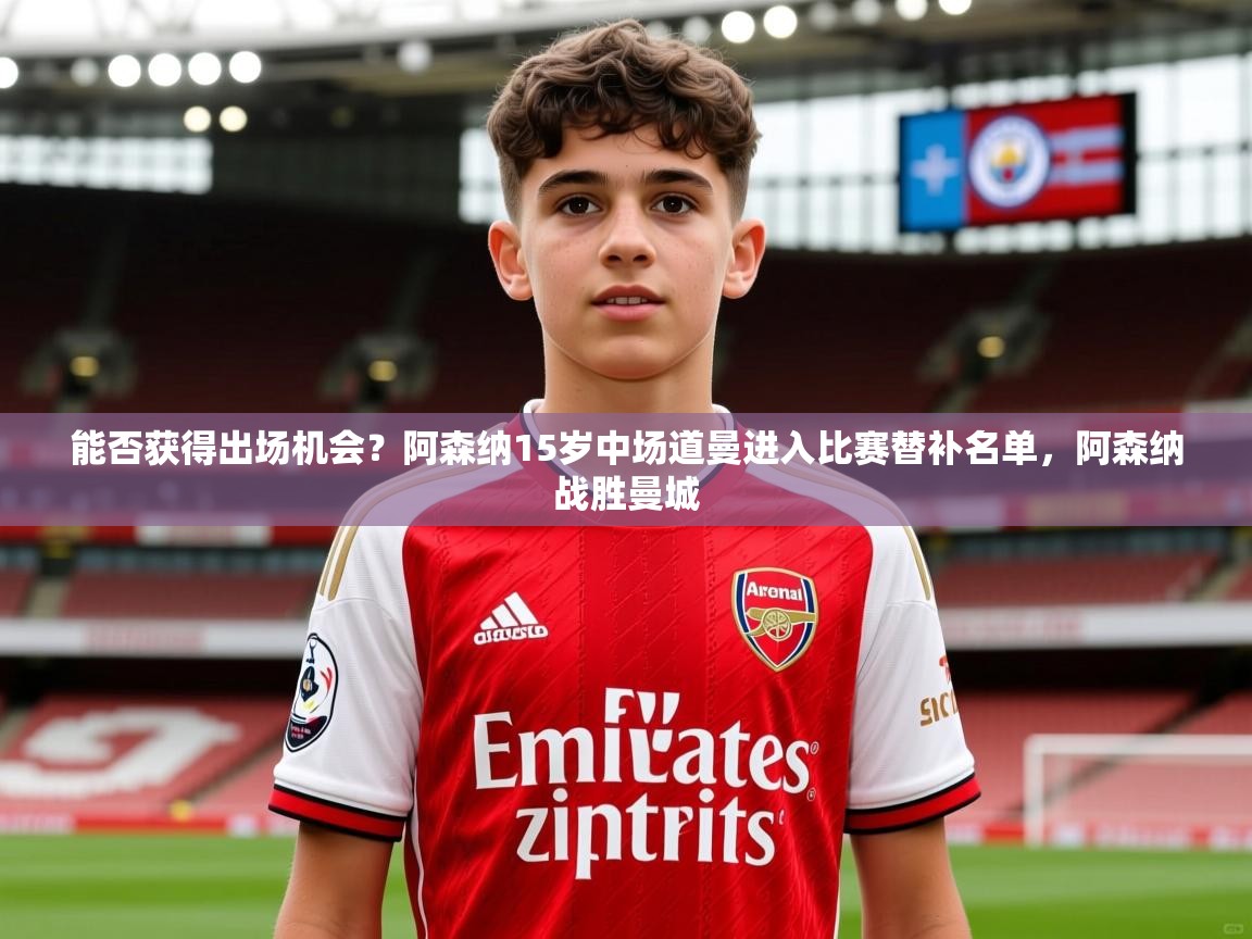 2025九游娱乐官网入口官方能否获得出场机会？阿森纳15岁中场道曼进入比赛替补名单，阿森纳战胜曼城  第4张