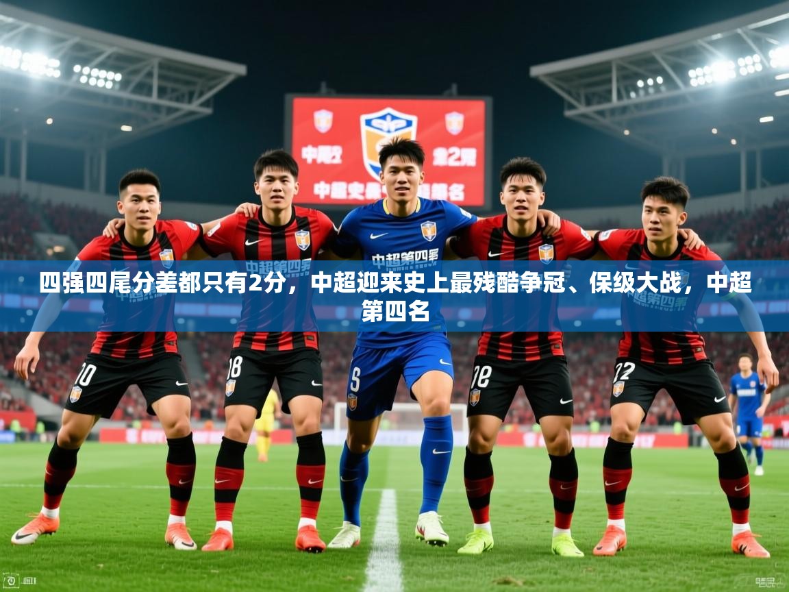 2025九游电子娱乐pg四强四尾分差都只有2分，中超迎来史上最残酷争冠、保级大战，中超第四名  第1张