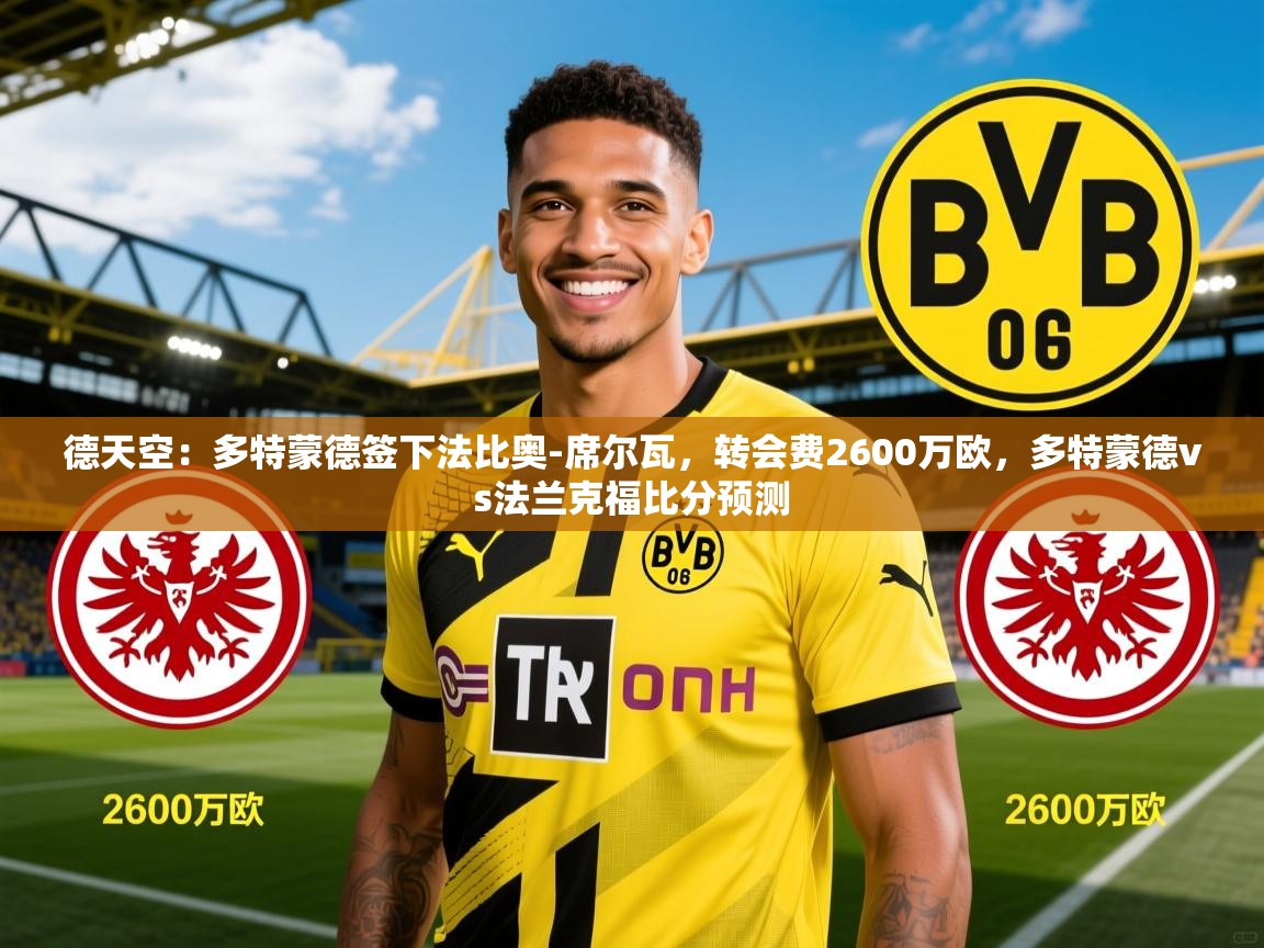 2025九游娱乐官网入口德天空:多特蒙德签下法比奥-席尔瓦,转会费2600万欧,多特蒙德vs法兰克福比分预测 第1张