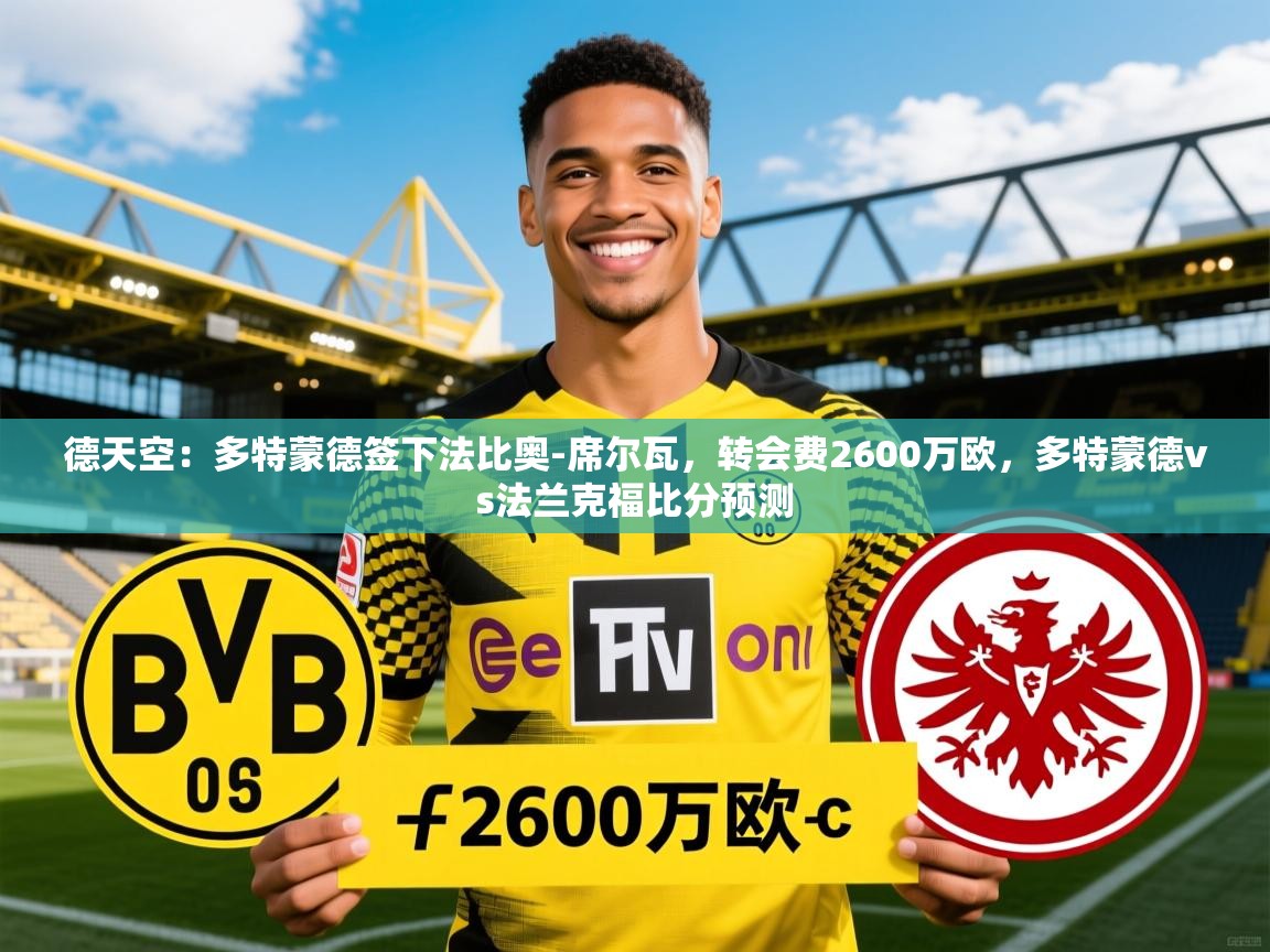2025九游娱乐官网入口德天空:多特蒙德签下法比奥-席尔瓦,转会费2600万欧,多特蒙德vs法兰克福比分预测 第3张