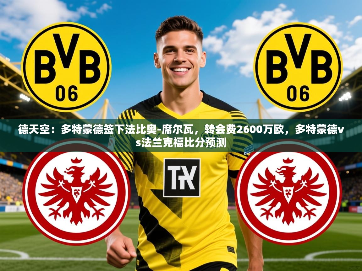 2025九游娱乐官网入口德天空:多特蒙德签下法比奥-席尔瓦,转会费2600万欧,多特蒙德vs法兰克福比分预测 第2张