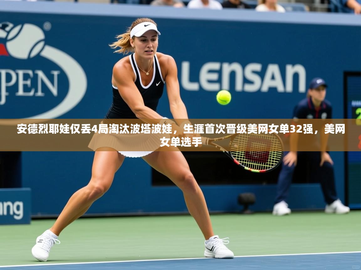 2025九游娱乐体育安德烈耶娃仅丢4局淘汰波塔波娃,生涯首次晋级美网女单32强,美网女单选手 第2张