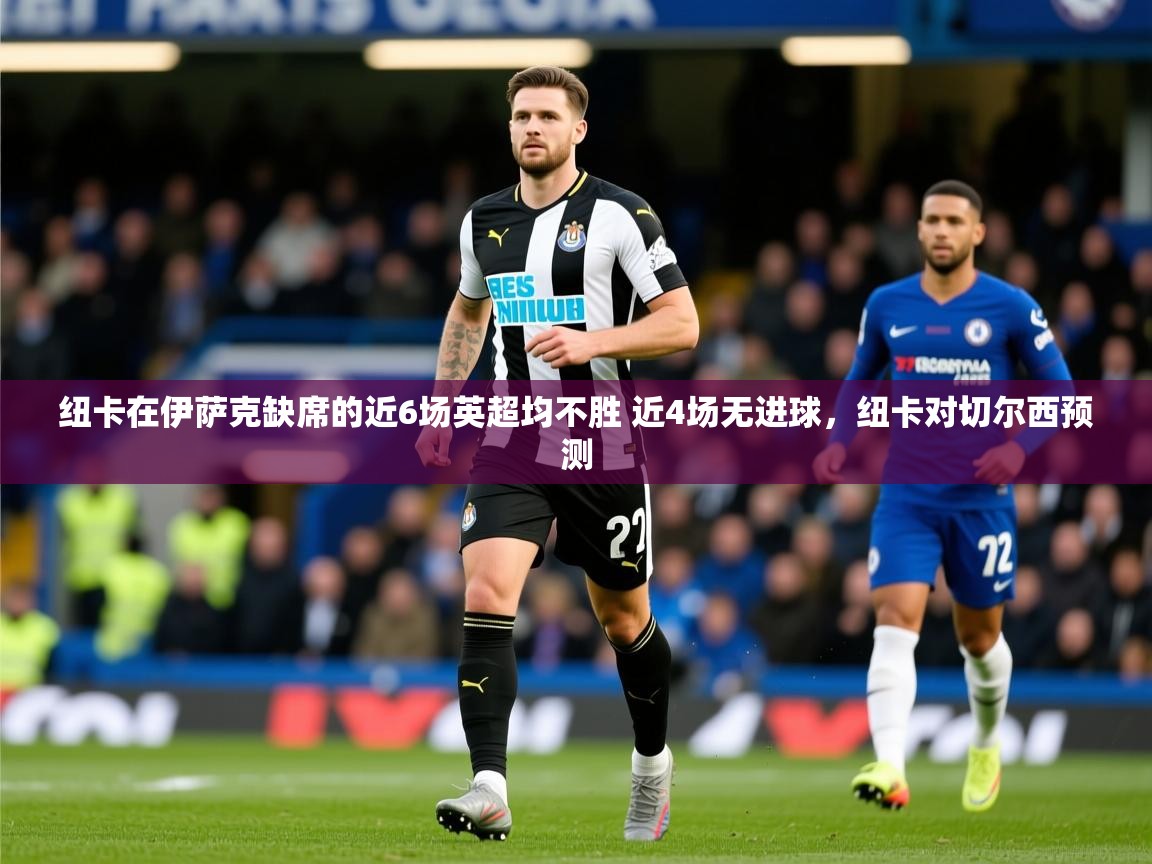 2025九游棋牌app纽卡在伊萨克缺席的近6场英超均不胜 近4场无进球,纽卡对切尔西预测 第3张
