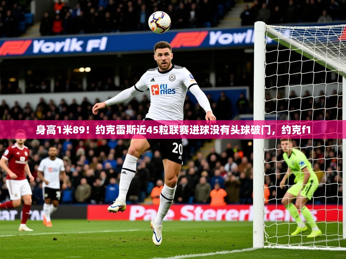 2025九游棋牌娱乐app身高1米89!约克雷斯近45粒联赛进球没有头球破门,约克f1 第3张