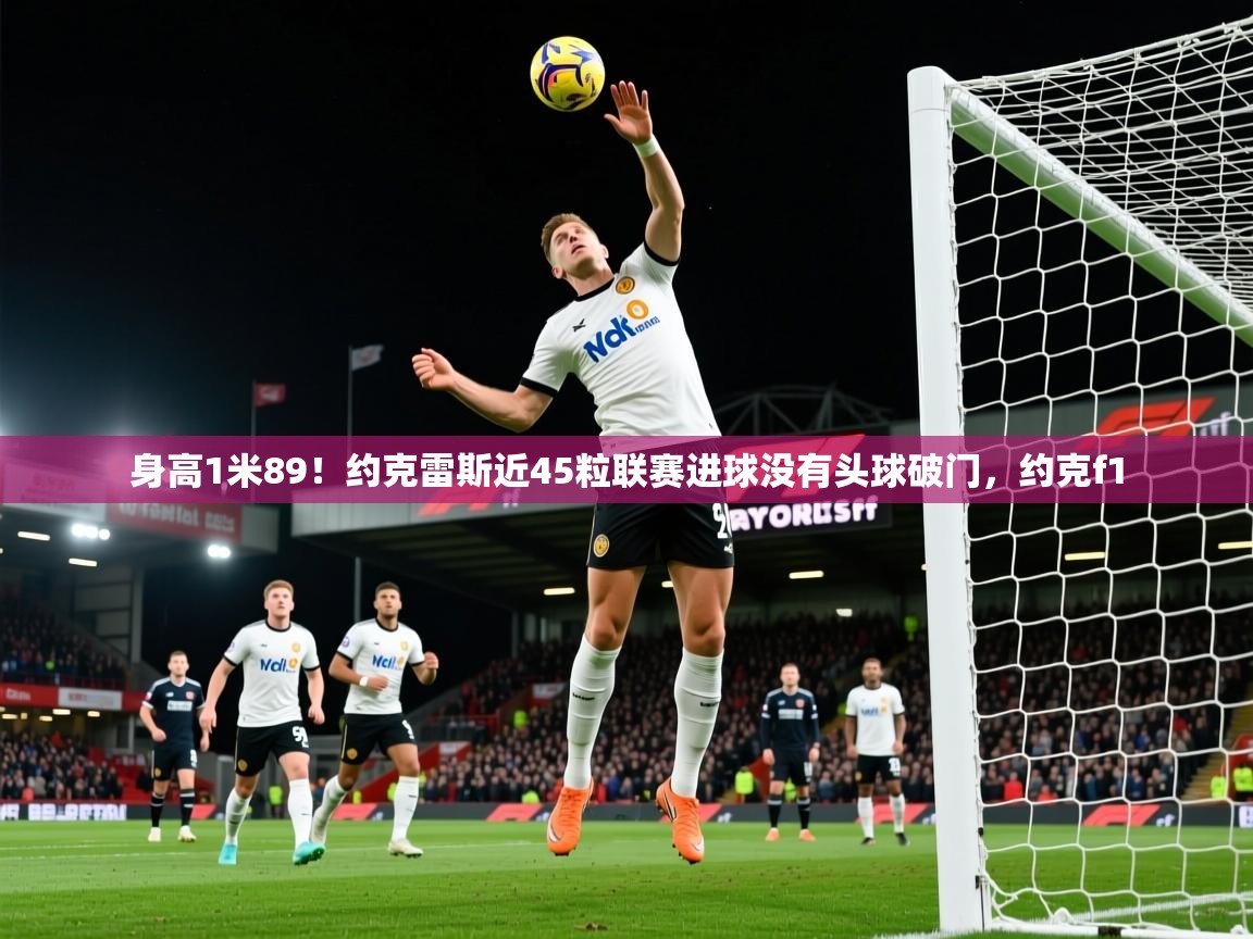 2025九游棋牌娱乐app身高1米89!约克雷斯近45粒联赛进球没有头球破门,约克f1 第4张