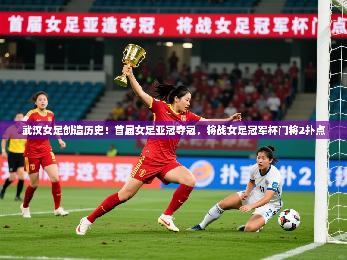 2025九娱游戏官网入口武汉女足创造历史!首届女足亚冠夺冠,将战女足冠军杯门将2扑点 第1张