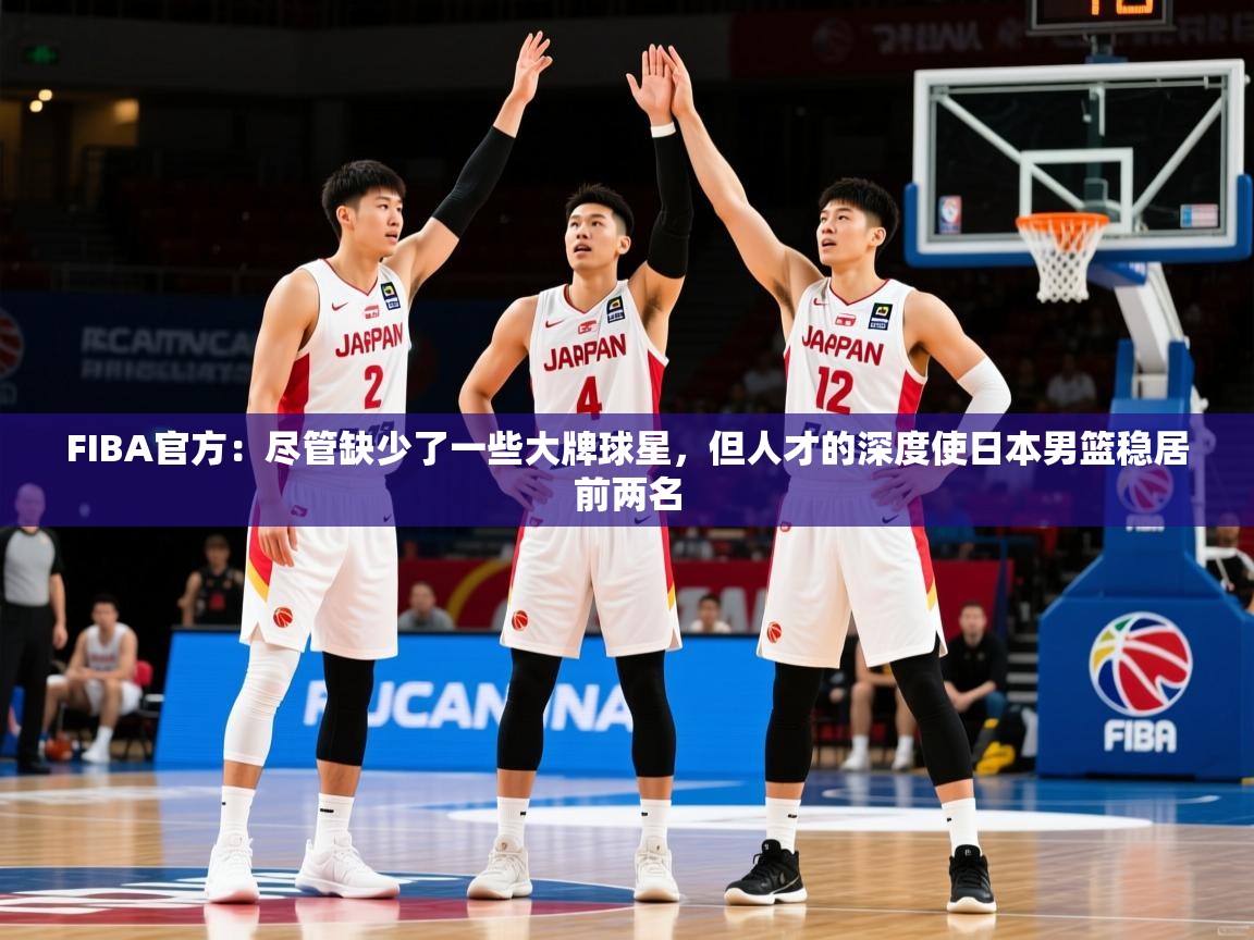 2025九游娱乐官网登录入口FIBA官方:尽管缺少了一些大牌球星,但人才的深度使日本男篮稳居前两名 第3张
