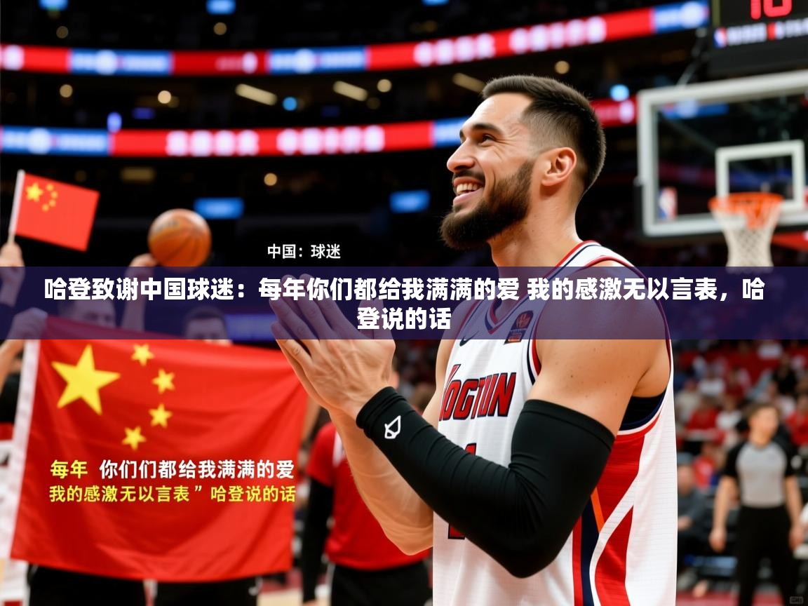 2025久游娱乐app哈登致谢中国球迷：每年你们都给我满满的爱 我的感激无以言表，哈登说的话  第2张