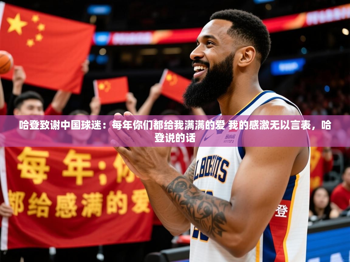 2025久游娱乐app哈登致谢中国球迷：每年你们都给我满满的爱 我的感激无以言表，哈登说的话  第1张