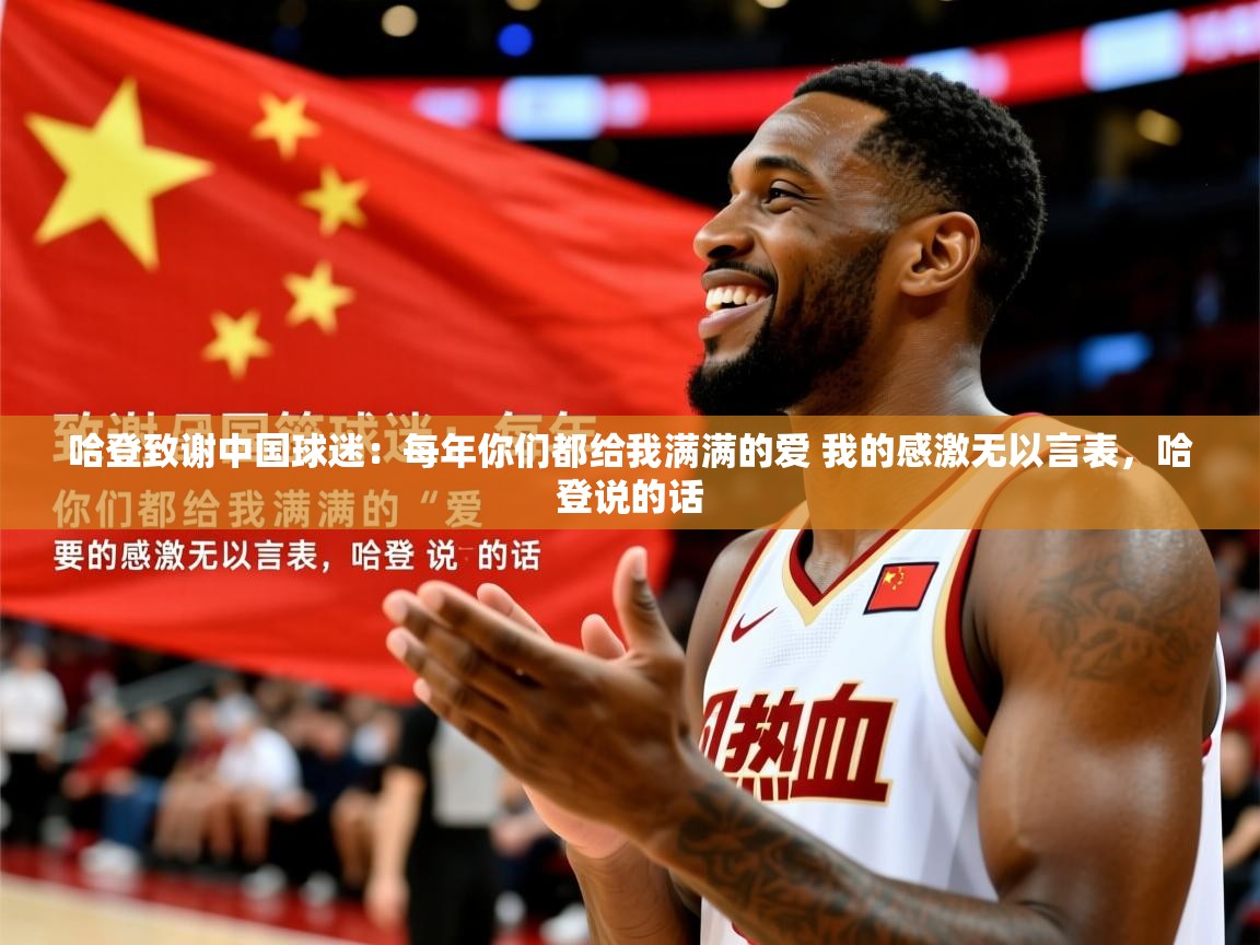 2025久游娱乐app哈登致谢中国球迷：每年你们都给我满满的爱 我的感激无以言表，哈登说的话  第3张