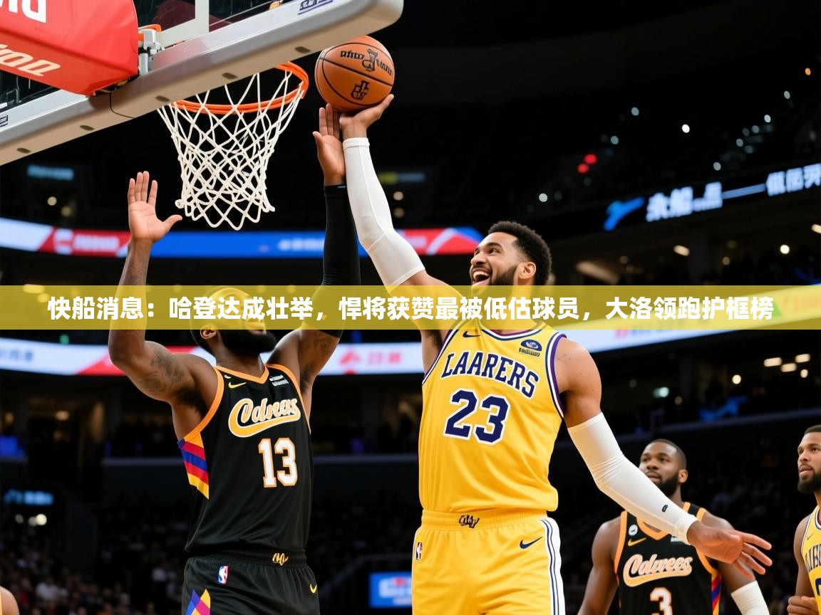 2025九游娱乐官网入口快船消息:哈登达成壮举,悍将获赞最被低估球员,大洛领跑护框榜 第1张