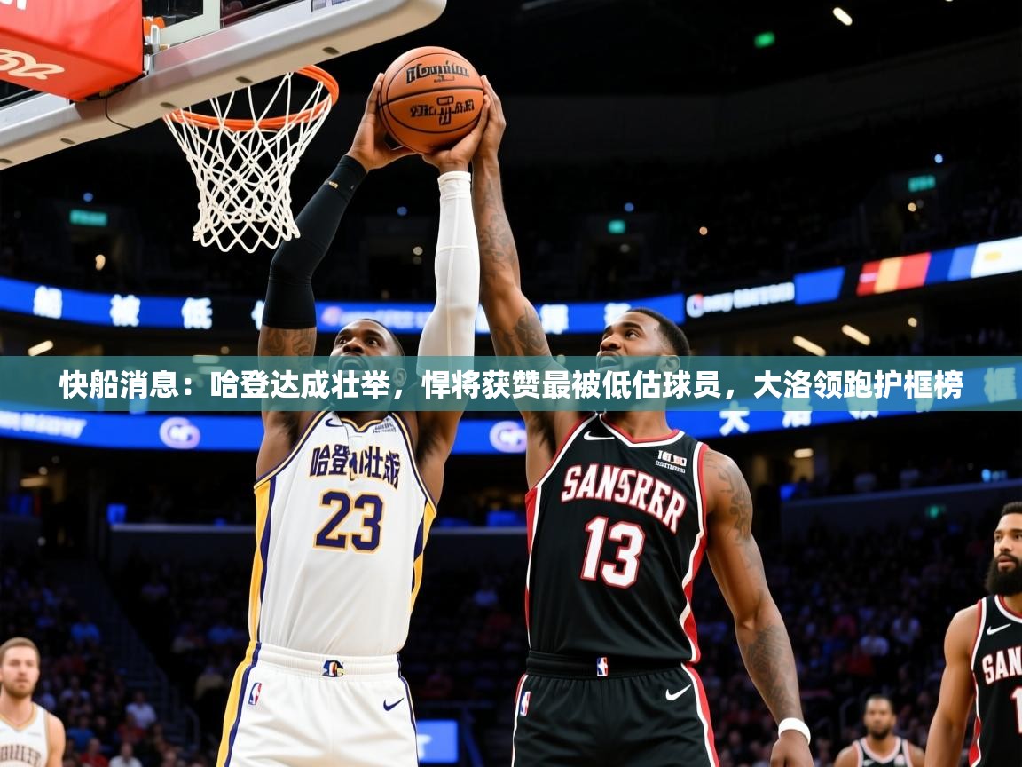 2025九游娱乐官网入口快船消息:哈登达成壮举,悍将获赞最被低估球员,大洛领跑护框榜 第3张