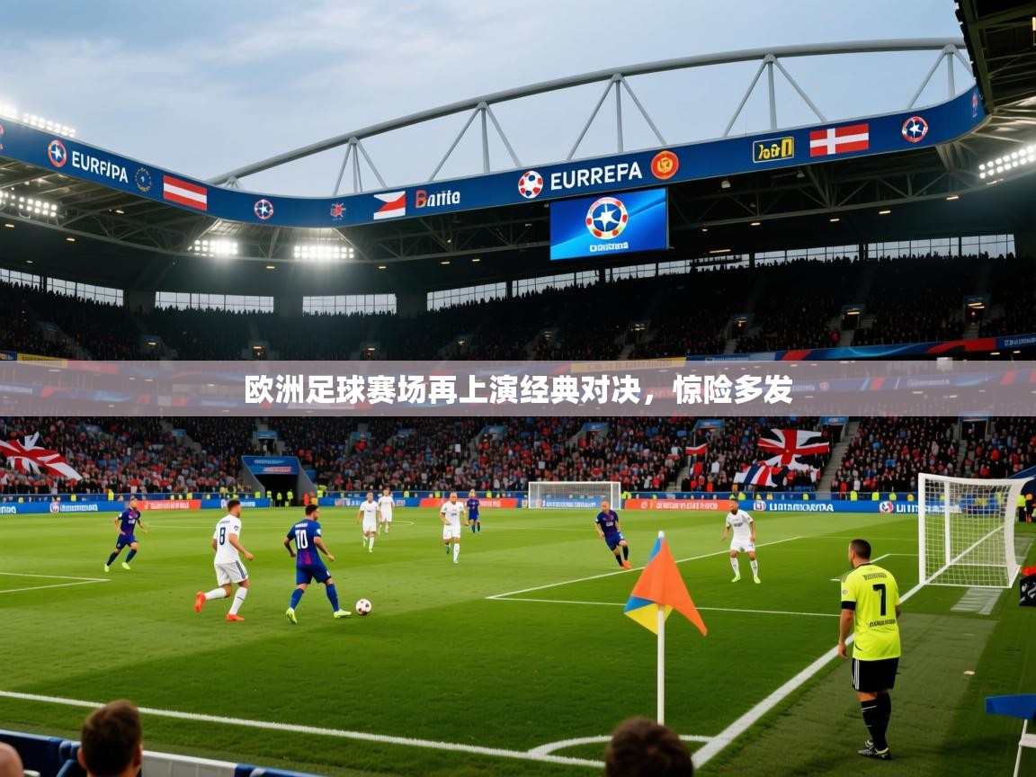 2025九游娱乐官网登录入口欧洲足球赛场再上演经典对决，惊险多发