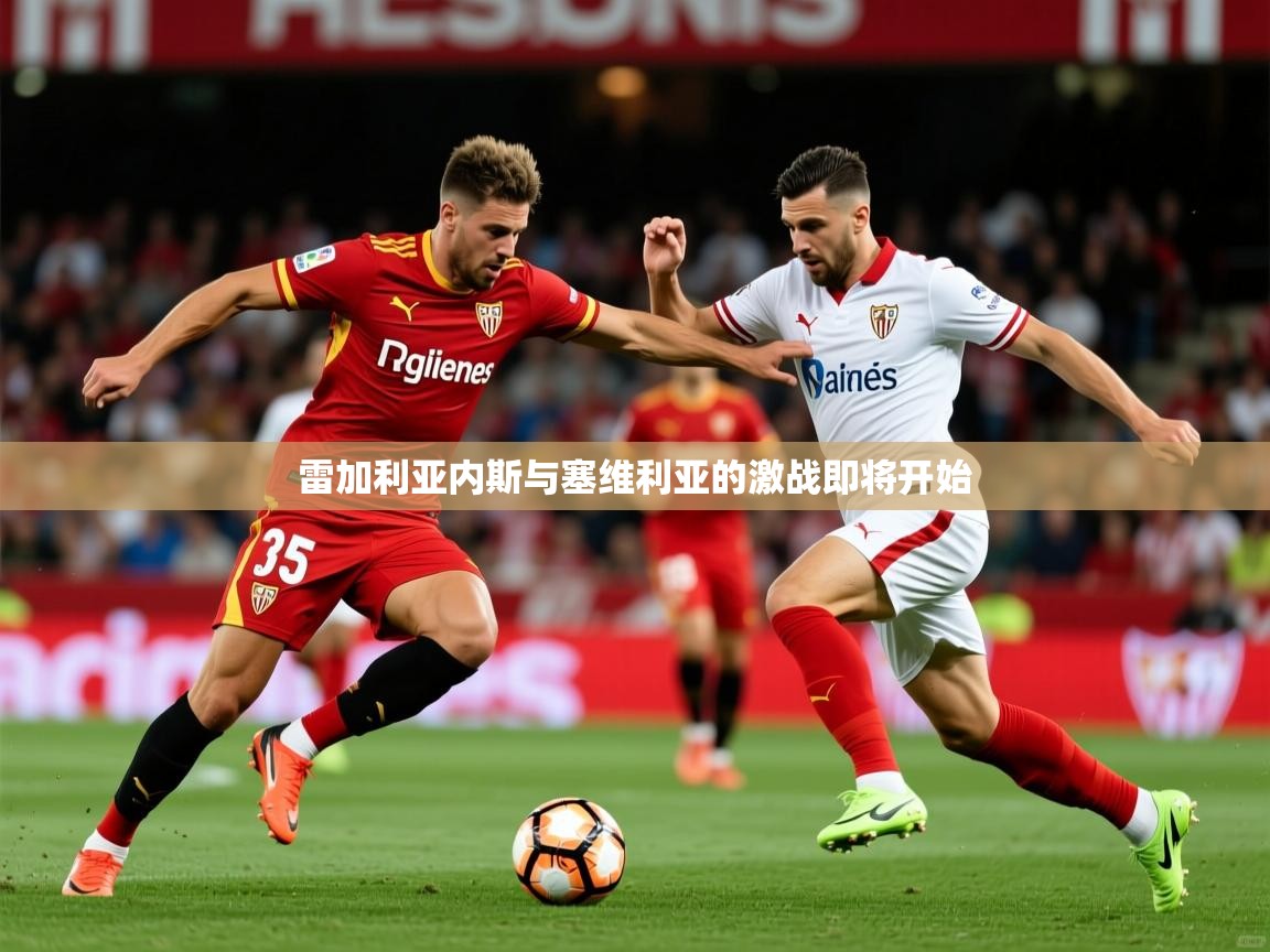 2026九游娱乐官网入口官方正版雷加利亚内斯与塞维利亚的激战即将开始