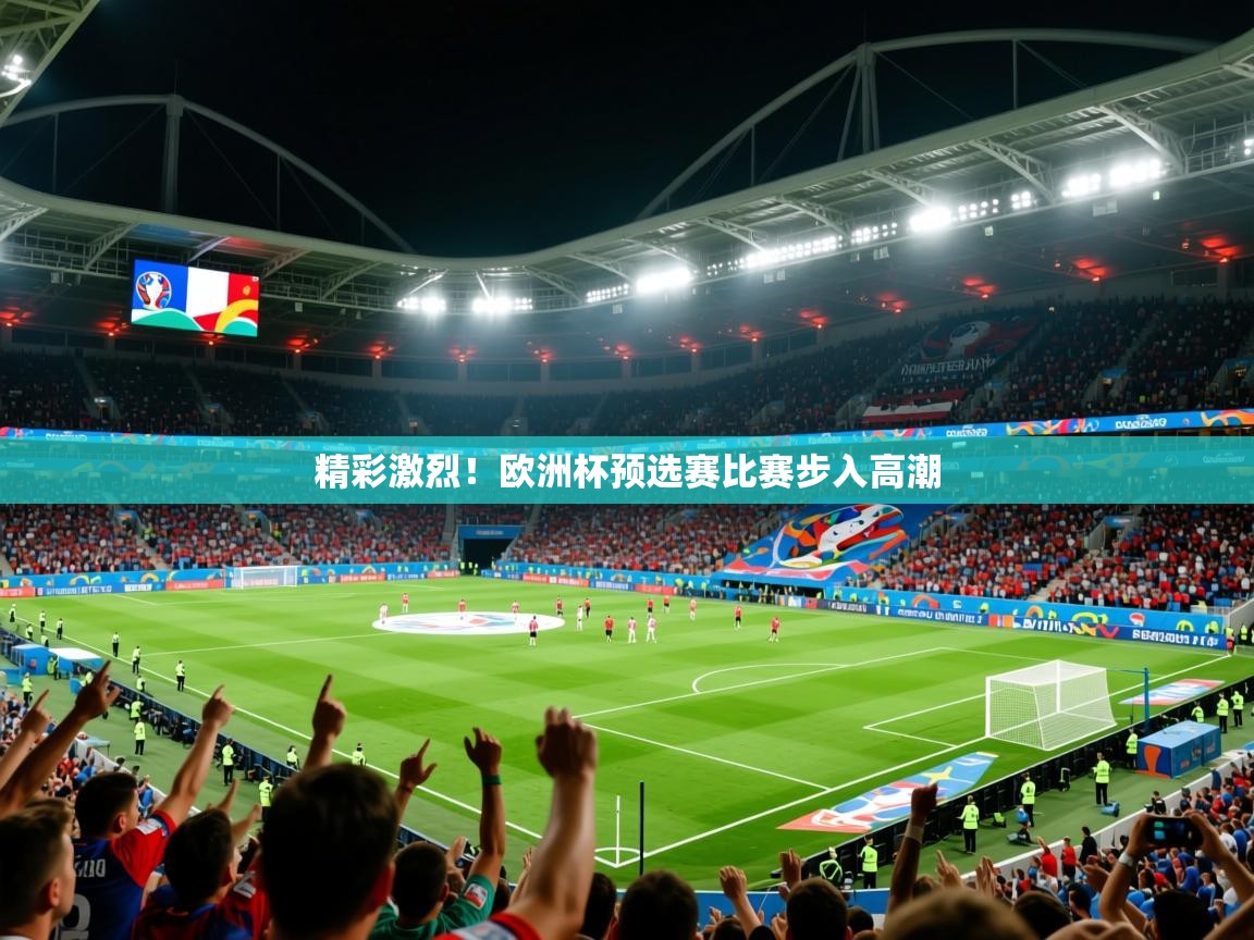 2026九游娱乐官网入口官方正版精彩激烈！欧洲杯预选赛比赛步入高潮  第1张