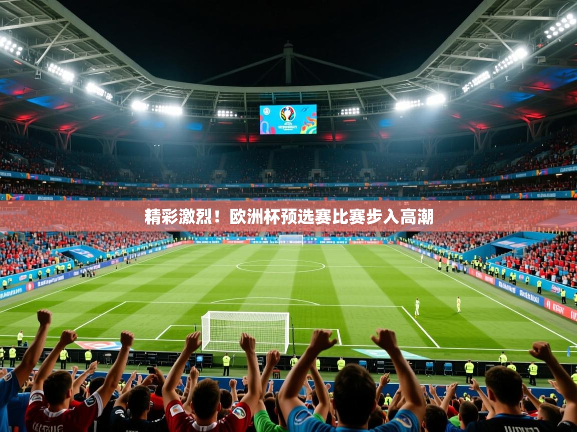 2026九游娱乐官网入口官方正版精彩激烈！欧洲杯预选赛比赛步入高潮  第3张