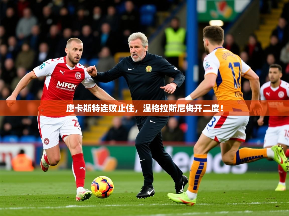 2026九游娱乐(中国)官方网站唐卡斯特连败止住,温格拉斯尼梅开二度! 第2张