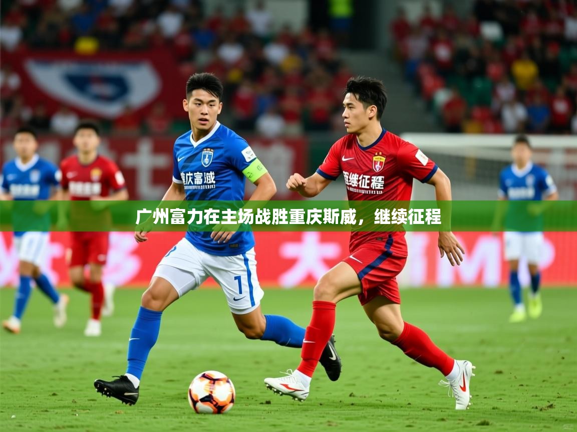 2026九游娱乐官网广州富力在主场战胜重庆斯威，继续征程
