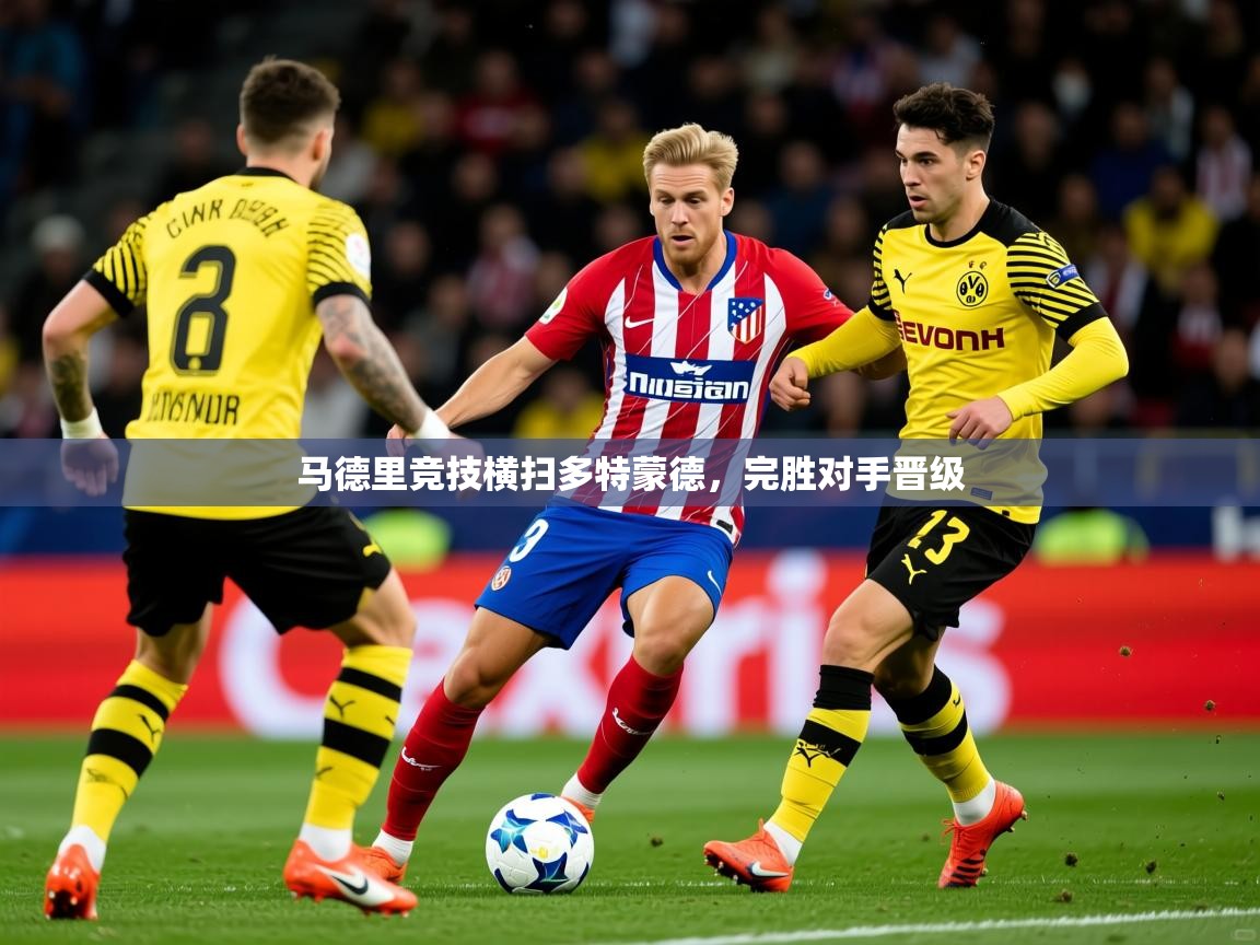 2026九游娱乐官方网站马德里竞技横扫多特蒙德，完胜对手晋级  第4张