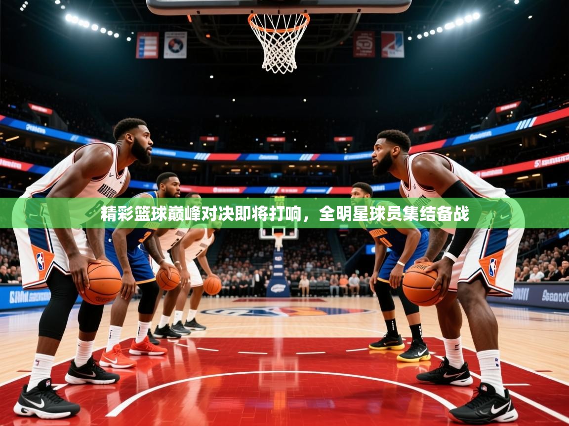2026九游娱乐(中国)官方网站精彩篮球巅峰对决即将打响，全明星球员集结备战
