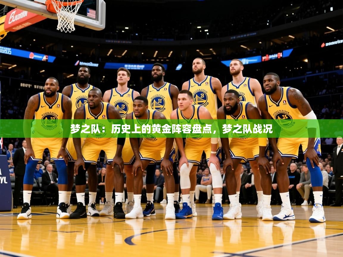 2026九游娱乐官网入口网页版官方梦之队:历史上的黄金阵容盘点,梦之队战况 第4张